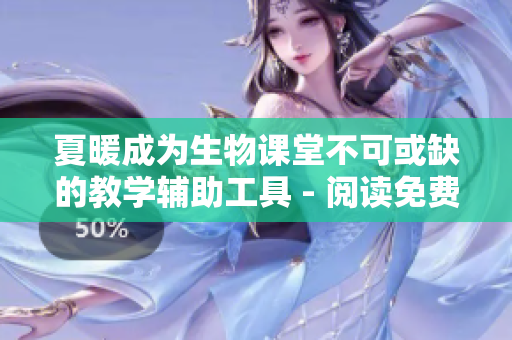 夏暖成為生物課堂不可或缺的教學(xué)輔助工具 - 閱讀免費(fèi)
