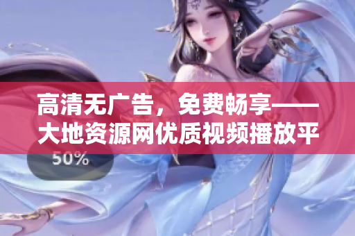 高清無廣告，免費(fèi)暢享——大地資源網(wǎng)優(yōu)質(zhì)視頻播放平臺推薦