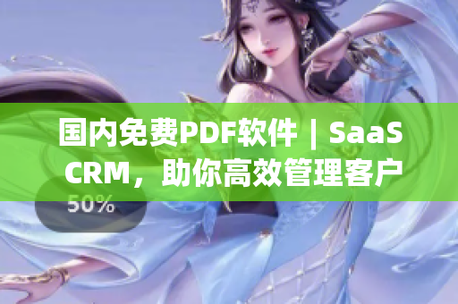 國內(nèi)免費(fèi)PDF軟件︱SaaS CRM，助你高效管理客戶信息(1)