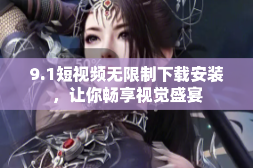 9.1短視頻無限制下載安裝，讓你暢享視覺盛宴