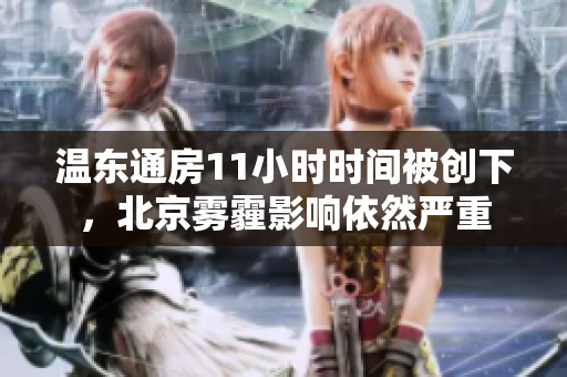 溫東通房11小時(shí)時(shí)間被創(chuàng)下，北京霧霾影響依然嚴(yán)重