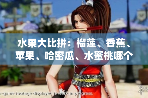 水果大比拼：榴蓮、香蕉、蘋(píng)果、哈密瓜、水蜜桃哪個(gè)更受歡迎？(1)