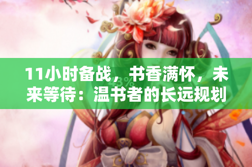11小時(shí)備戰(zhàn)，書(shū)香滿(mǎn)懷，未來(lái)等待：溫書(shū)者的長(zhǎng)遠(yuǎn)規(guī)劃
