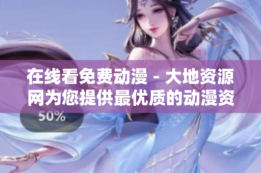 在線看免費動漫 - 大地資源網(wǎng)為您提供最優(yōu)質(zhì)的動漫資源！