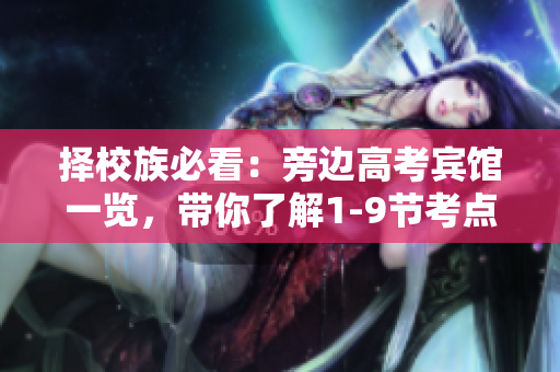 擇校族必看：旁邊高考賓館一覽，帶你了解1-9節(jié)考點(diǎn)周邊選擇