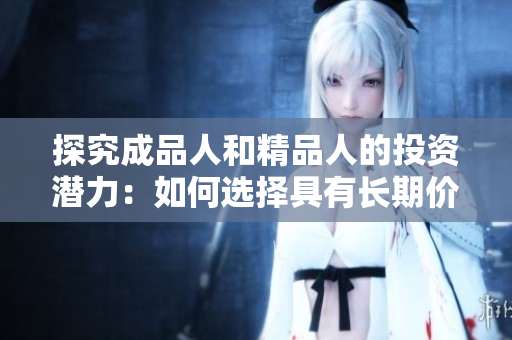 探究成品人和精品人的投資潛力：如何選擇具有長(zhǎng)期價(jià)值的人才