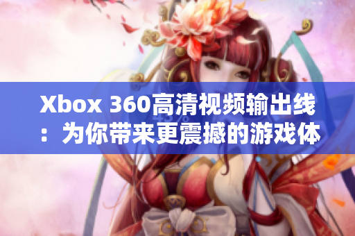 Xbox 360高清視頻輸出線：為你帶來更震撼的游戲體驗(yàn)