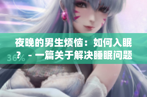 夜晚的男生煩惱：如何入眠？ - 一篇關(guān)于解決睡眠問題的文章(1)