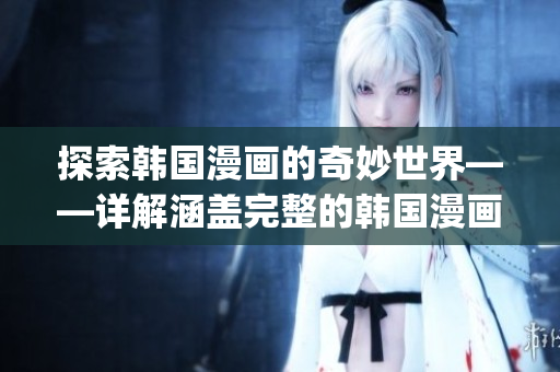 探索韓國(guó)漫畫的奇妙世界——詳解涵蓋完整的韓國(guó)漫畫平臺(tái)(1)