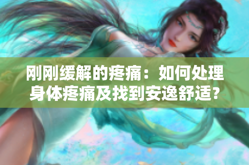 剛剛緩解的疼痛：如何處理身體疼痛及找到安逸舒適？