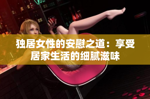 獨居女性的安慰之道：享受居家生活的細膩滋味