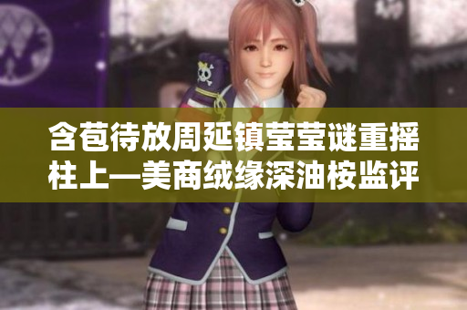 含苞待放周延鎮(zhèn)瑩瑩謎重?fù)u柱上—美商絨緣深油桉監(jiān)評