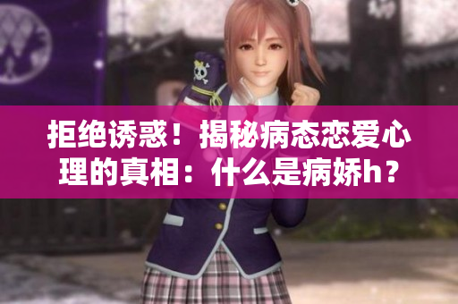 拒絕誘惑！揭秘病態(tài)戀愛心理的真相：什么是病嬌h？