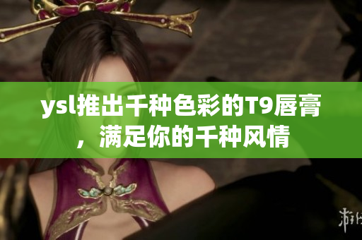 ysl推出千種色彩的T9唇膏，滿足你的千種風(fēng)情