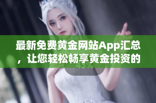 最新免費黃金網(wǎng)站App匯總，讓您輕松暢享黃金投資的便捷利器
