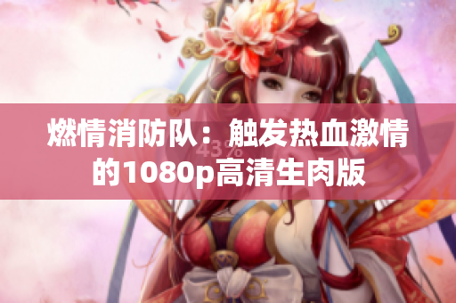 燃情消防隊(duì)：觸發(fā)熱血激情的1080p高清生肉版