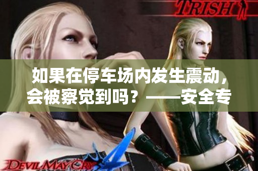 如果在停車場內(nèi)發(fā)生震動，會被察覺到嗎？——安全專家的建議