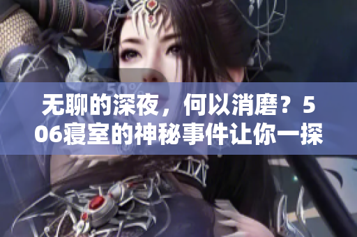 無聊的深夜，何以消磨？506寢室的神秘事件讓你一探究竟