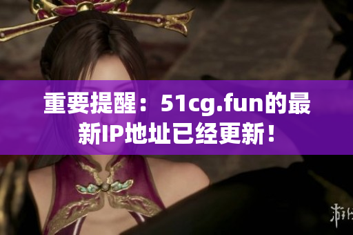 重要提醒：51cg.fun的最新IP地址已經(jīng)更新！