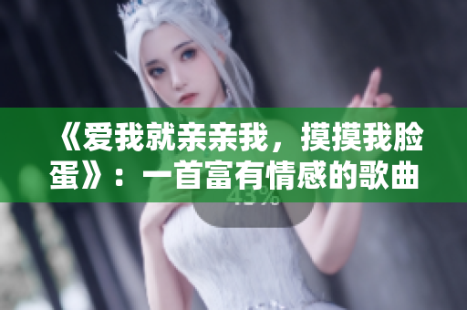 《愛(ài)我就親親我，摸摸我臉蛋》：一首富有情感的歌曲