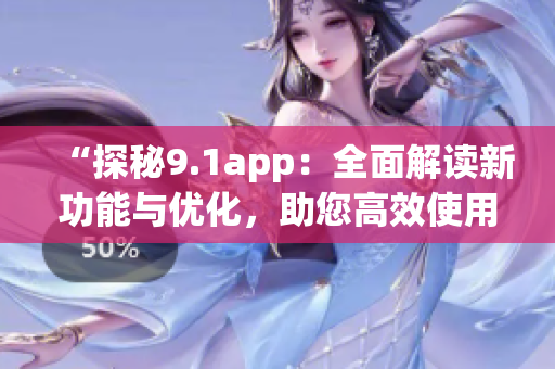 “探秘9.1app：全面解讀新功能與優(yōu)化，助您高效使用”(1)