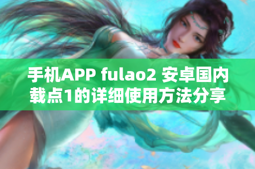 手機(jī)APP fulao2 安卓國內(nèi)載點1的詳細(xì)使用方法分享
