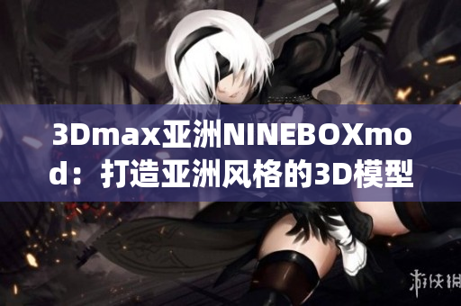 3Dmax亞洲NINEBOXmod：打造亞洲風(fēng)格的3D模型設(shè)計藝術(shù)(1)