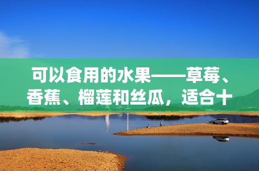 可以食用的水果——草莓、香蕉、榴蓮和絲瓜，適合十八歲食用嗎？(1)