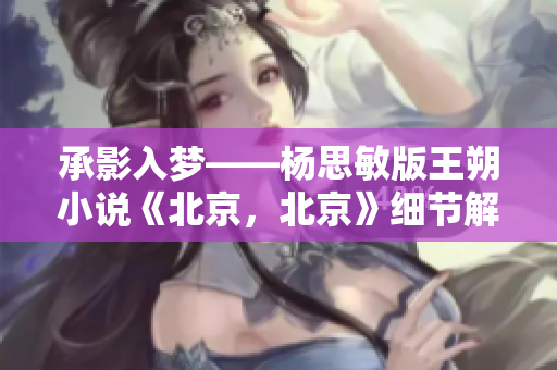 承影入夢——楊思敏版王朔小說《北京，北京》細(xì)節(jié)解讀
