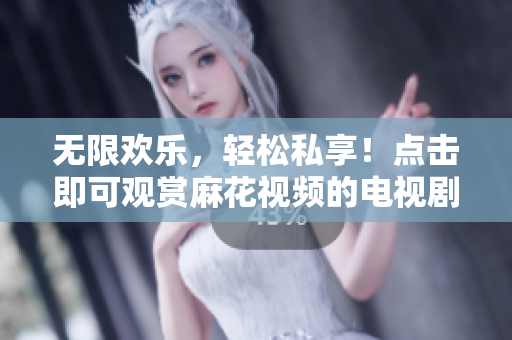 無限歡樂，輕松私享！點擊即可觀賞麻花視頻的電視劇戀愛真好