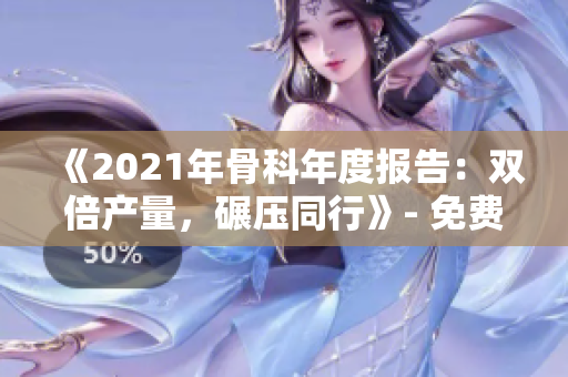 《2021年骨科年度報告：雙倍產量，碾壓同行》- 免費閱讀