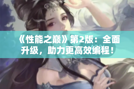 《性能之巔》第2版：全面升級(jí)，助力更高效編程！