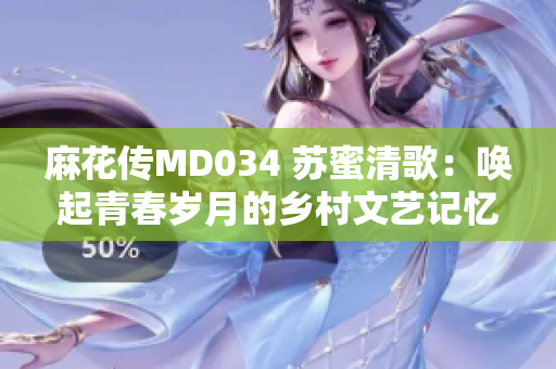 麻花傳MD034 蘇蜜清歌：?jiǎn)酒鹎啻簹q月的鄉(xiāng)村文藝記憶