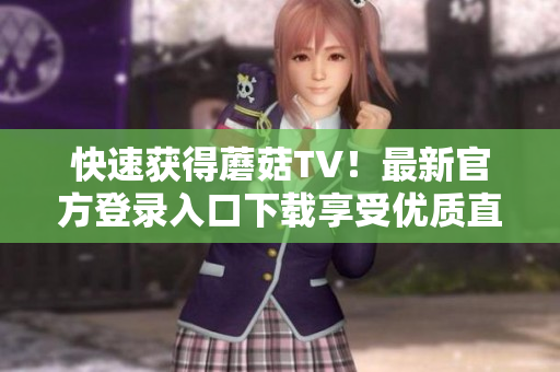 快速獲得蘑菇TV！最新官方登錄入口下載享受優(yōu)質(zhì)直播服務(wù)