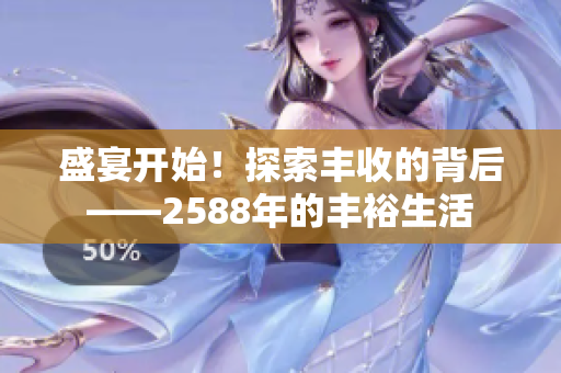 盛宴開始！探索豐收的背后——2588年的豐裕生活