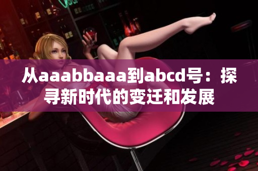 從aaabbaaa到abcd號：探尋新時代的變遷和發(fā)展
