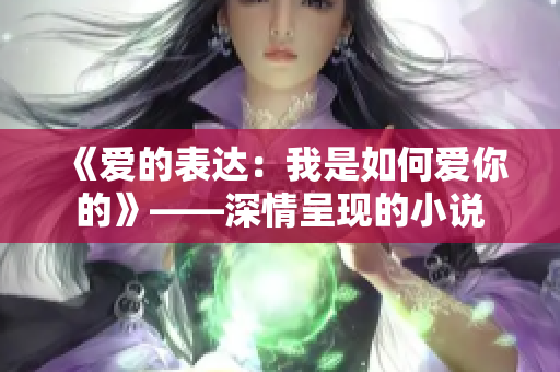 《愛(ài)的表達(dá)：我是如何愛(ài)你的》——深情呈現(xiàn)的小說(shuō)