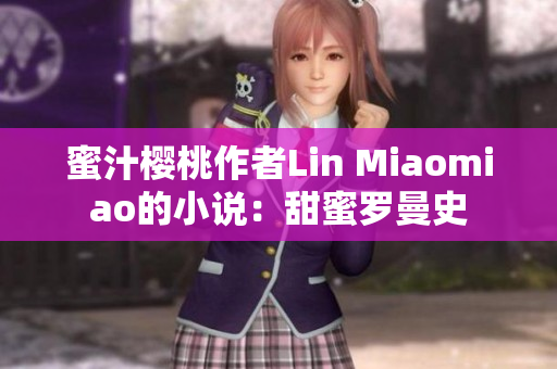 蜜汁櫻桃作者Lin Miaomiao的小說(shuō)：甜蜜羅曼史