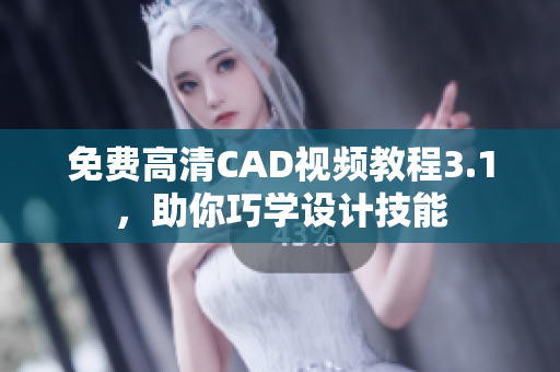 免費高清CAD視頻教程3.1，助你巧學設計技能