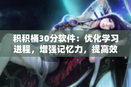積積桶30分軟件：優(yōu)化學習進程，增強記憶力，提高效率