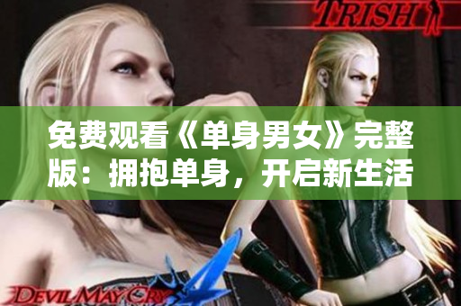 免費(fèi)觀看《單身男女》完整版：擁抱單身，開啟新生活！