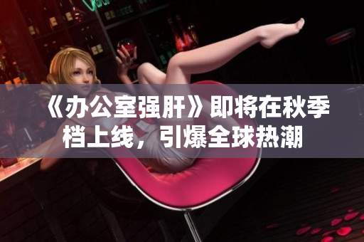 《辦公室強(qiáng)肝》即將在秋季檔上線，引爆全球熱潮