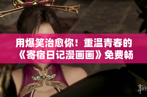 用爆笑治愈你！重溫青春的《寄宿日記漫畫畫》免費(fèi)暢讀版