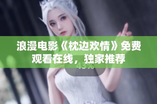 浪漫電影《枕邊歡情》免費(fèi)觀看在線，獨(dú)家推薦