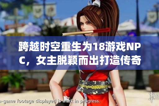 跨越時(shí)空重生為18游戲NPC，女主脫穎而出打造傳奇！(1)