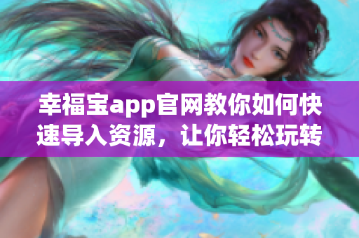 幸福寶app官網(wǎng)教你如何快速導入資源，讓你輕松玩轉幸福寶app(1)