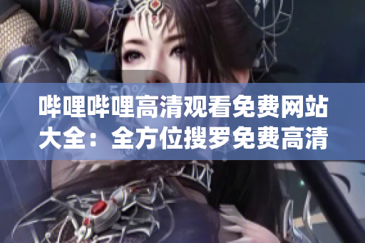 嗶哩嗶哩高清觀看免費網(wǎng)站大全：全方位搜羅免費高清資源(1)