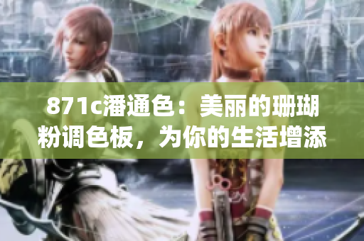 871c潘通色：美麗的珊瑚粉調(diào)色板，為你的生活增添溫馨與活力(1)