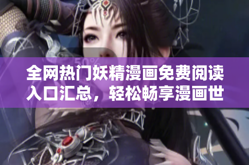 全網(wǎng)熱門妖精漫畫免費(fèi)閱讀入口匯總，輕松暢享漫畫世界