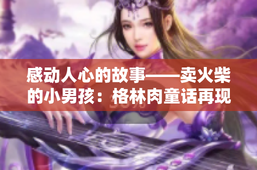 感動(dòng)人心的故事——賣火柴的小男孩：格林肉童話再現(xiàn)